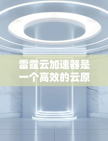 雷霆云加速器是一个高效的云原生数据加速解决方案,专为处理大规模云端数据任务而设计。以下是使用雷霆云加速器的分步指南,帮助您快速上手并高效地处理云数据 雷霆云加速器是一个高效的云原生数据加速解决方案,专为处理大规模云端数据任务而设计。以下是使用雷霆云加速器的分步指南,帮助您快速上手并高效地处理云数据