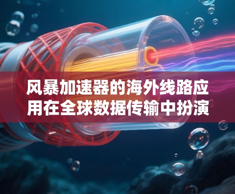 风暴加速器的海外线路应用在全球数据传输中扮演着关键角色,通过优化跨国网络带宽和减少延迟,解决了国际数据传输中的关键问题。以下是对这一技术的详细分析 风暴加速器的海外线路应用在全球数据传输中扮演着关键角色,通过优化跨国网络带宽和减少延迟,解决了国际数据传输中的关键问题。以下是对这一技术的详细分析