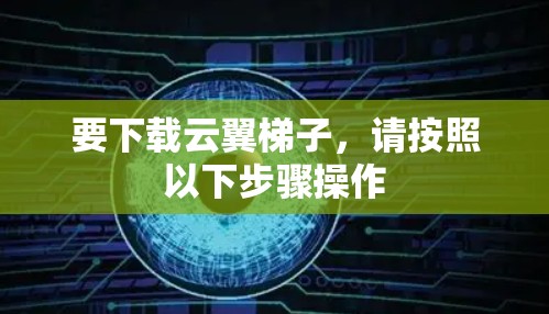 要下载云翼梯子，请按照以下步骤操作