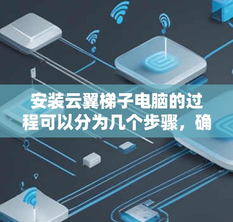 安装云翼梯子电脑的过程可以分为几个步骤，确保每一步都顺利完成