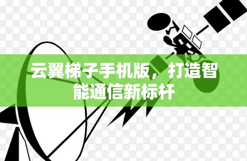 云翼梯子手机版,打造智能通信新标杆 云翼梯子手机版,打造智能通信新标杆