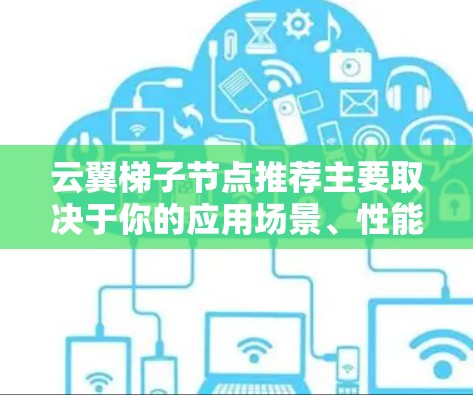 云翼梯子节点推荐主要取决于你的应用场景、性能需求和预算等因素。以下是一些常见的节点推荐配置和建议 云翼梯子节点推荐主要取决于你的应用场景、性能需求和预算等因素。以下是一些常见的节点推荐配置和建议