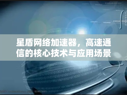 星盾网络加速器，高速通信的核心技术与应用场景分析