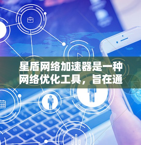 星盾网络加速器是一种网络优化工具，旨在通过全球分布的节点为用户提供更快、更稳定的互联网连接。以下是关于星盾网络加速器全球节点的一些关键信息
