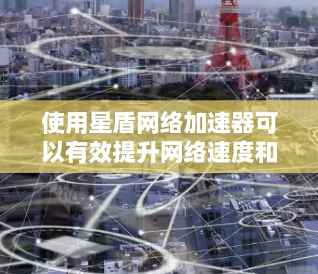 使用星盾网络加速器可以有效提升网络速度和稳定性。以下是详细的使用步骤和注意事项 使用星盾网络加速器可以有效提升网络速度和稳定性。以下是详细的使用步骤和注意事项
