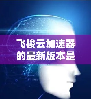 飞梭云加速器的最新版本是 V2.它在性能、用户体验和功能上都有了显著的提升。以下是飞梭云加速器 V2.的主要更新内容 飞梭云加速器的最新版本是 V2.它在性能、用户体验和功能上都有了显著的提升。以下是飞梭云加速器 V2.的主要更新内容