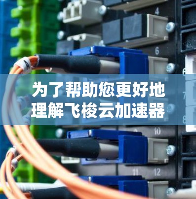 为了帮助您更好地理解飞梭云加速器以及如何选择适合您需求的海外服务器，以下是逐步的建议和分析