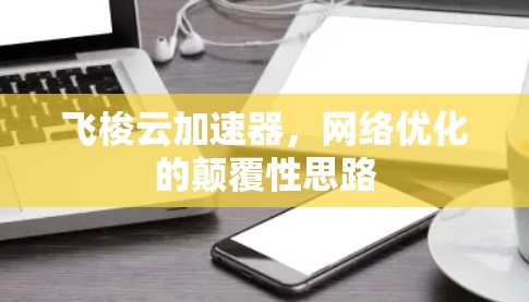 飞梭云加速器，网络优化的颠覆性思路