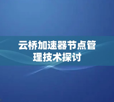 云桥加速器节点管理技术探讨