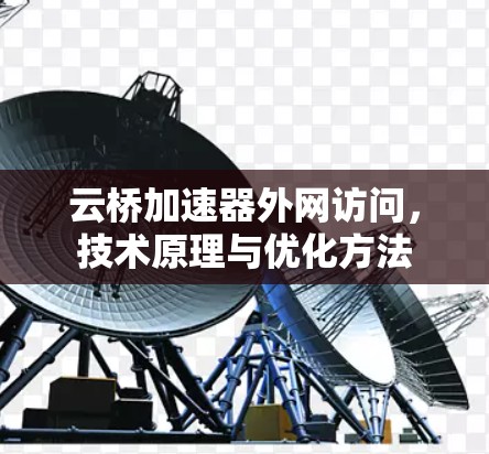 云桥加速器外网访问,技术原理与优化方法 云桥加速器外网访问,技术原理与优化方法