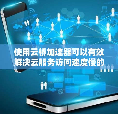 使用云桥加速器可以有效解决云服务访问速度慢的问题,特别是在国内网络环境下。以下是详细的步骤指南,帮助你快速上手 使用云桥加速器可以有效解决云服务访问速度慢的问题,特别是在国内网络环境下。以下是详细的步骤指南,帮助你快速上手
