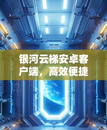 银河云梯安卓客户端，高效便捷的云端数据管理解决方案