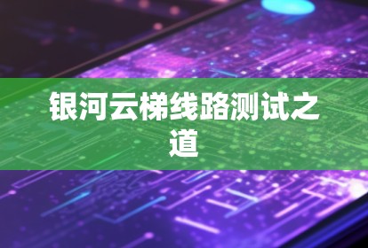 银河云梯线路测试之道 银河云梯线路测试之道