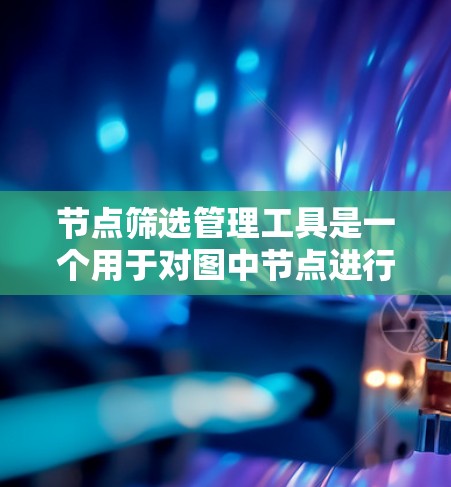 节点筛选管理工具是一个用于对图中节点进行筛选和管理的工具，通常用于网络分析、数据挖掘或其他涉及图结构数据处理的场景。这样的工具可以帮助用户快速筛选出符合特定条件的节点，从而更高效地进行数据分析或管理