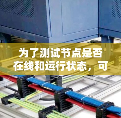 为了测试节点是否在线和运行状态,可以使用以下方法和工具 为了测试节点是否在线和运行状态,可以使用以下方法和工具
