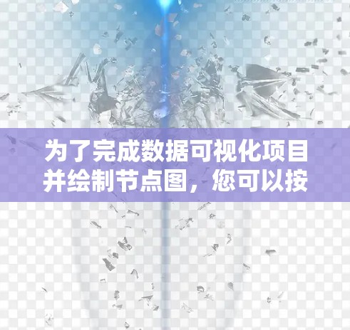 为了完成数据可视化项目并绘制节点图,您可以按照以下步骤进行 为了完成数据可视化项目并绘制节点图,您可以按照以下步骤进行