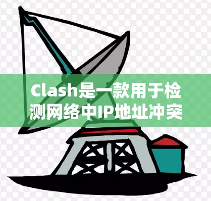 Clash是一款用于检测网络中IP地址冲突和异常的工具，主要用于网络安全，帮助管理员发现潜在的问题。以下是Clash的核心功能和使用步骤的详细说明