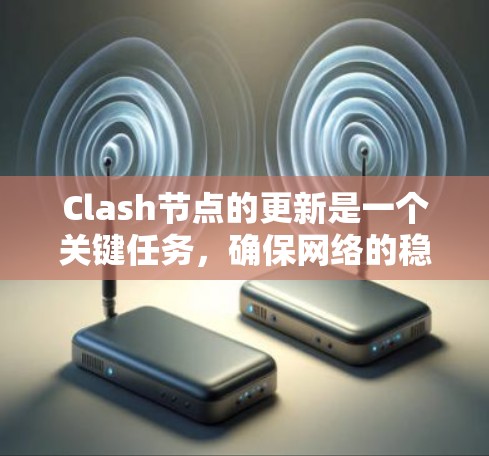 Clash节点的更新是一个关键任务,确保网络的稳定性和性能。以下是节点更新的详细步骤和注意事项 Clash节点的更新是一个关键任务,确保网络的稳定性和性能。以下是节点更新的详细步骤和注意事项