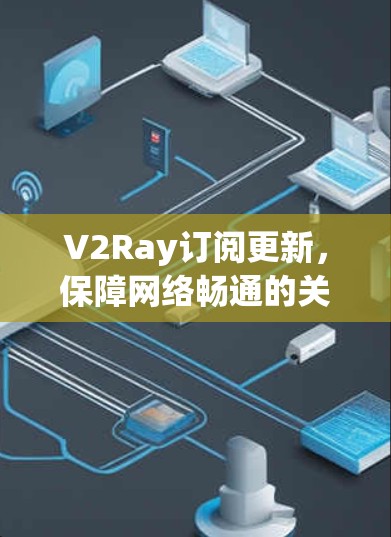 V2Ray订阅更新，保障网络畅通的关键因素