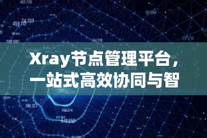 Xray节点管理平台,一站式高效协同与智能化管理解决方案 Xray节点管理平台,一站式高效协同与智能化管理解决方案