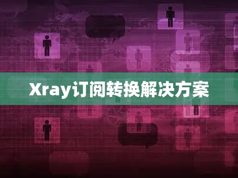 Xray订阅转换解决方案