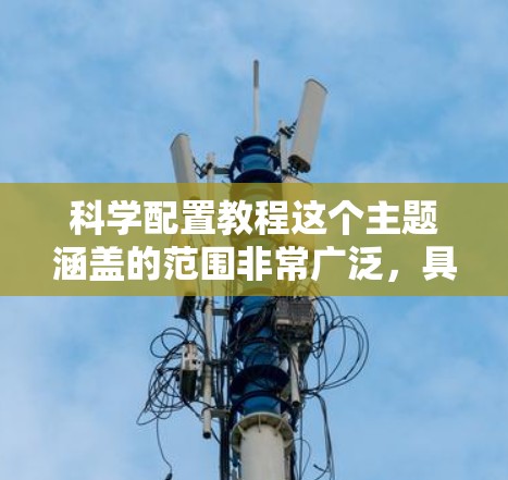 科学配置教程这个主题涵盖的范围非常广泛，具体取决于你想配置什么。以下是一些常见的配置教程方向和建议