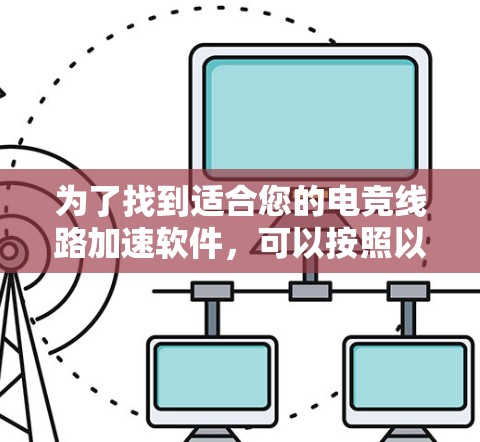 为了找到适合您的电竞线路加速软件，可以按照以下步骤进行