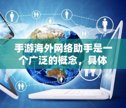 手游海外网络助手是一个广泛的概念，具体需求和解决方案取决于你的项目和目标。以下是一些可能的方向和建议