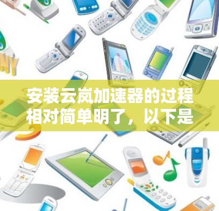 安装云岚加速器的过程相对简单明了,以下是详细的步骤 安装云岚加速器的过程相对简单明了,以下是详细的步骤