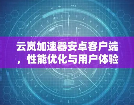 云岚加速器安卓客户端，性能优化与用户体验提升
