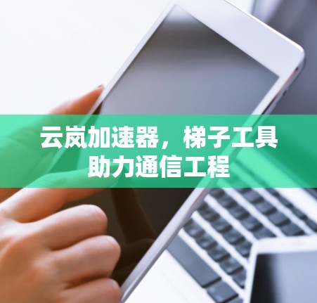 云岚加速器，梯子工具助力通信工程