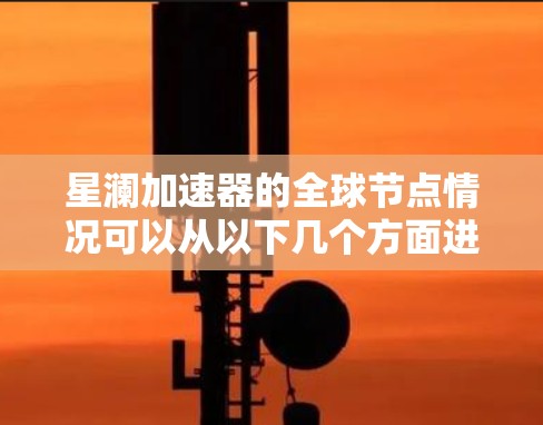 星澜加速器的全球节点情况可以从以下几个方面进行分析