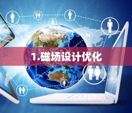 1.磁场设计优化 1.磁场设计优化