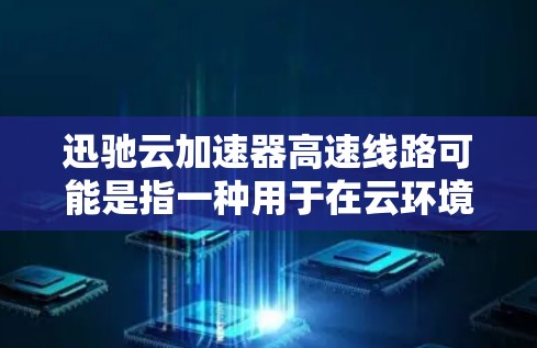 迅驰云加速器高速线路可能是指一种用于在云环境中加速数据传输的技术或解决方案,旨在优化云应用的性能,减少延迟,并提高数据传输的速度。以下是一些可能的解释和相关信息 迅驰云加速器高速线路可能是指一种用于在云环境中加速数据传输的技术或解决方案,旨在优化云应用的性能,减少延迟,并提高数据传输的速度。以下是一些可能的解释和相关信息