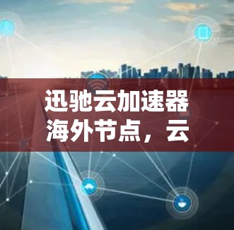 迅驰云加速器海外节点，云计算中通信的新突破