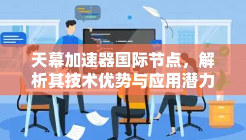 天幕加速器国际节点，解析其技术优势与应用潜力
