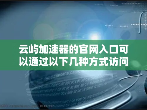 云屿加速器的官网入口可以通过以下几种方式访问