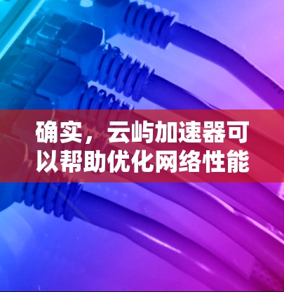 确实,云屿加速器可以帮助优化网络性能,尤其是在访问云服务时。以下是详细的步骤和建议,帮助您解决问题 确实,云屿加速器可以帮助优化网络性能,尤其是在访问云服务时。以下是详细的步骤和建议,帮助您解决问题
