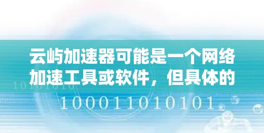 云屿加速器可能是一个网络加速工具或软件，但具体的电脑版本信息可能需要根据你所指的具体产品来确定。如果你能提供更多的背景信息，比如云屿加速器的具体功能或官方网站，我可以更好地帮助你找到电脑版本的信息