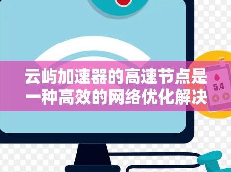 云屿加速器的高速节点是一种高效的网络优化解决方案,旨在提升数据传输速度和性能。以下是对其工作原理、优势和实施的详细分析 云屿加速器的高速节点是一种高效的网络优化解决方案,旨在提升数据传输速度和性能。以下是对其工作原理、优势和实施的详细分析