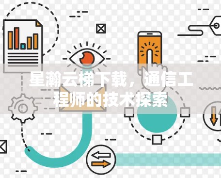 星瀚云梯下载，通信工程师的技术探索