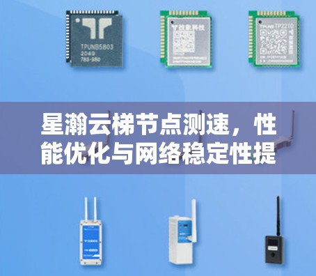 星瀚云梯节点测速，性能优化与网络稳定性提升