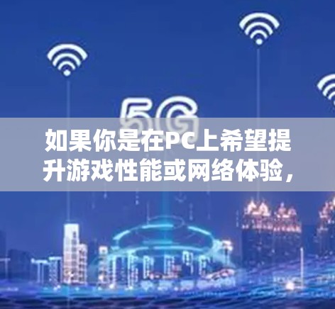 如果你是在PC上希望提升游戏性能或网络体验，以下是一些常见的方法