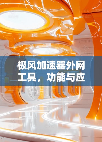 极风加速器外网工具，功能与应用解析