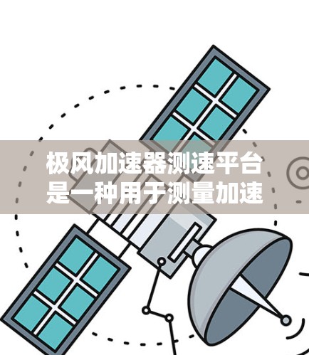 极风加速器测速平台是一种用于测量加速粒子的速度或能量的设备，通常用于粒子物理实验中的速度测量。以下是对该平台的详细分析