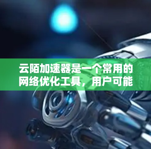 云陌加速器是一个常用的网络优化工具,用户可能会遇到下载或访问的问题。以下是一些常见的解决方法 云陌加速器是一个常用的网络优化工具,用户可能会遇到下载或访问的问题。以下是一些常见的解决方法