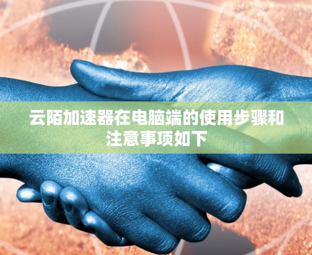 云陌加速器在电脑端的使用步骤和注意事项如下