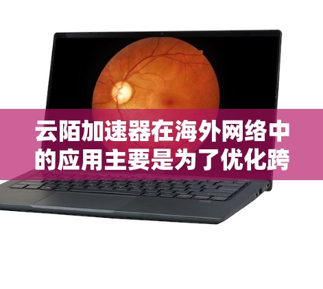 云陌加速器在海外网络中的应用主要是为了优化跨国网络连接的性能,提升数据传输的速度和稳定性。以下是一些关键点和建议,帮助您更好地理解和应用云陌加速器 云陌加速器在海外网络中的应用主要是为了优化跨国网络连接的性能,提升数据传输的速度和稳定性。以下是一些关键点和建议,帮助您更好地理解和应用云陌加速器