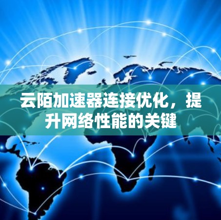 云陌加速器连接优化,提升网络性能的关键 云陌加速器连接优化,提升网络性能的关键