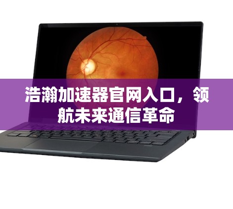 浩瀚加速器官网入口，领航未来通信革命